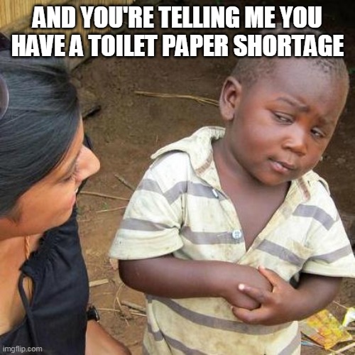 Third World Skeptical Kid Meme | AND YOU'RE TELLING ME YOU HAVE A TOILET PAPER SHORTAGE | image tagged in memes,third world skeptical kid | made w/ Imgflip meme maker