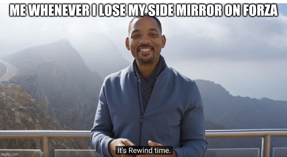 It's rewind time | ME WHENEVER I LOSE MY SIDE MIRROR ON FORZA | image tagged in it's rewind time | made w/ Imgflip meme maker