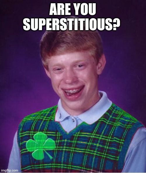 Is there such a thing as good luck or bad luck? | ARE YOU SUPERSTITIOUS? | image tagged in good luck brian,st patrick's day | made w/ Imgflip meme maker