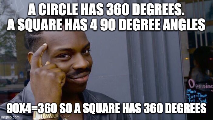 Roll Safe Think About It Meme | A CIRCLE HAS 360 DEGREES. A SQUARE HAS 4 90 DEGREE ANGLES; 90X4=360 SO A SQUARE HAS 360 DEGREES | image tagged in memes,roll safe think about it | made w/ Imgflip meme maker