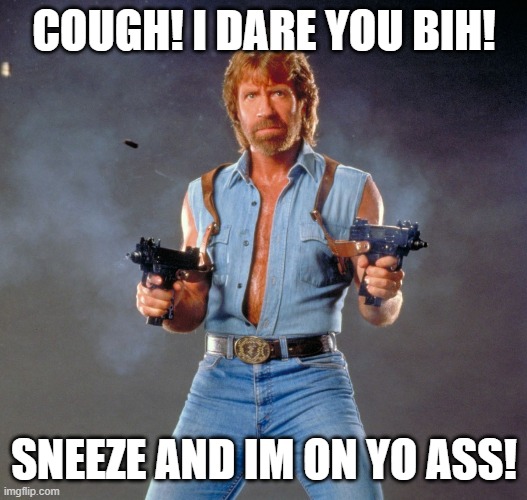 Chuck Norris Guns Meme | COUGH! I DARE YOU BIH! SNEEZE AND IM ON YO ASS! | image tagged in memes,chuck norris guns,chuck norris | made w/ Imgflip meme maker