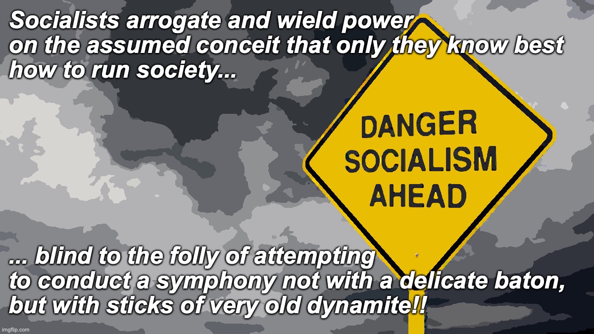 DANGER SOCIALISM AHEAD | Socialists arrogate and wield power 
on the assumed conceit that only they know best 
how to run society... ... blind to the folly of attempting 
to conduct a symphony not with a delicate baton, 
but with sticks of very old dynamite!! | image tagged in danger socialism ahead | made w/ Imgflip meme maker