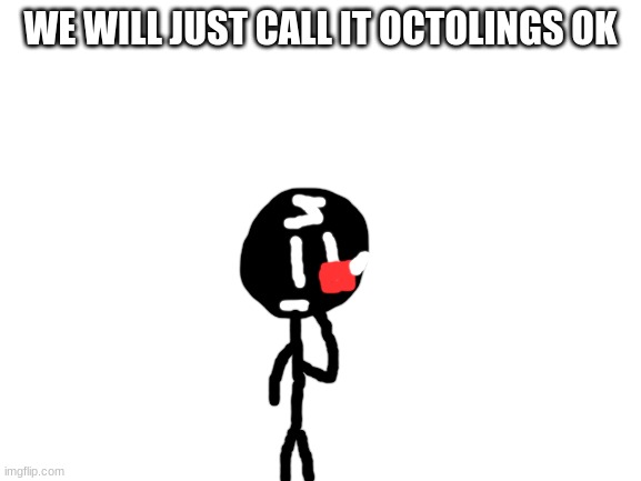 Blank White Template | WE WILL JUST CALL IT OCTOLINGS OK | image tagged in blank white template | made w/ Imgflip meme maker