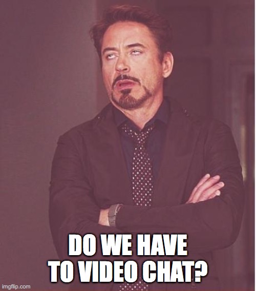 Face You Make Robert Downey Jr | DO WE HAVE TO VIDEO CHAT? | image tagged in memes,face you make robert downey jr | made w/ Imgflip meme maker