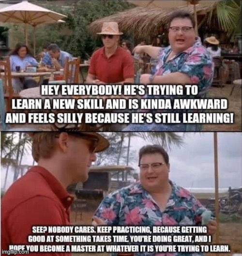 Repost. Keep at it, whatever it is you’re learning! :) | image tagged in repost,stay positive,positive thinking,learning,see nobody cares,awkward | made w/ Imgflip meme maker