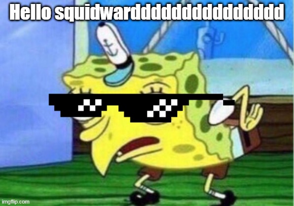 Mocking Spongebob | Hello squidwarddddddddddddddd | image tagged in memes,mocking spongebob | made w/ Imgflip meme maker