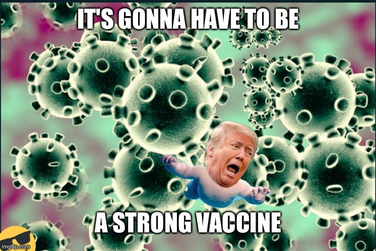 Trump virus | IT'S GONNA HAVE TO BE A STRONG VACCINE | image tagged in trump virus | made w/ Imgflip meme maker