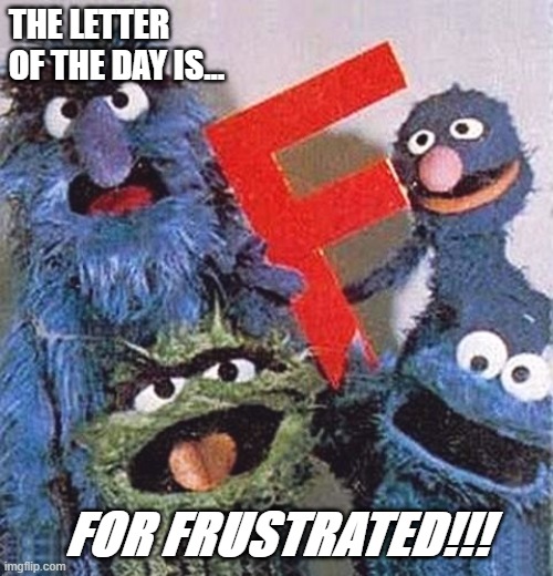 Sesame Street Letter F | THE LETTER OF THE DAY IS... FOR FRUSTRATED!!! | image tagged in sesame street letter f | made w/ Imgflip meme maker