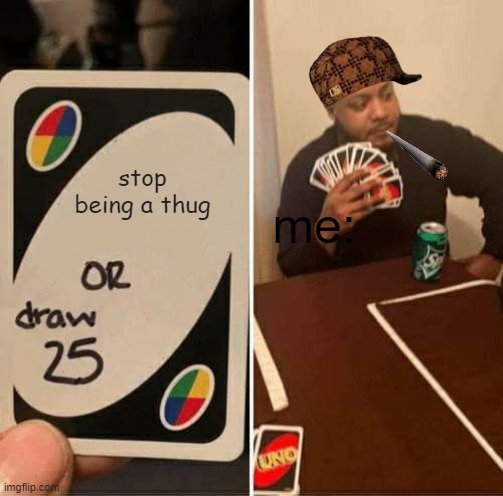 UNO Draw 25 Cards | stop being a thug; me: | image tagged in memes,uno draw 25 cards | made w/ Imgflip meme maker