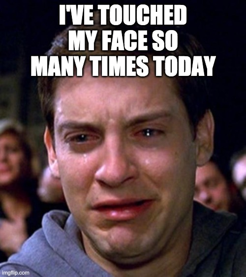 crying peter parker | I'VE TOUCHED MY FACE SO MANY TIMES TODAY | image tagged in crying peter parker | made w/ Imgflip meme maker