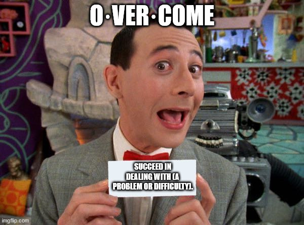 PeeWee's Secret Word | O·VER·COME; SUCCEED IN DEALING WITH (A PROBLEM OR DIFFICULTY). | image tagged in peewee's secret word | made w/ Imgflip meme maker
