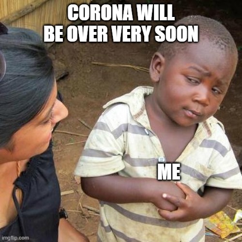Third World Skeptical Kid Meme | CORONA WILL BE OVER VERY SOON; ME | image tagged in memes,third world skeptical kid | made w/ Imgflip meme maker