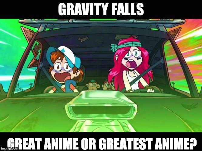 gravity falls is best anime. | GREAT ANIME OR GREATEST ANIME? | image tagged in gravity falls,anime,best anime | made w/ Imgflip meme maker