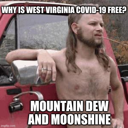 Ya'll ain't from round here are yoo? | WHY IS WEST VIRGINIA COVID-19 FREE? MOUNTAIN DEW AND MOONSHINE | image tagged in almost redneck,hillbilly,coronavirus,corona virus,covid-19,mountain dew | made w/ Imgflip meme maker