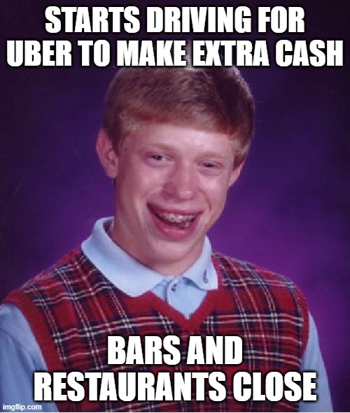 Bad Luck Brian Meme | STARTS DRIVING FOR UBER TO MAKE EXTRA CASH; BARS AND RESTAURANTS CLOSE | image tagged in memes,bad luck brian | made w/ Imgflip meme maker