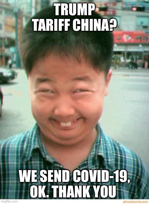 funny asian face | TRUMP TARIFF CHINA? WE SEND COVID-19, OK. THANK YOU | image tagged in funny asian face | made w/ Imgflip meme maker
