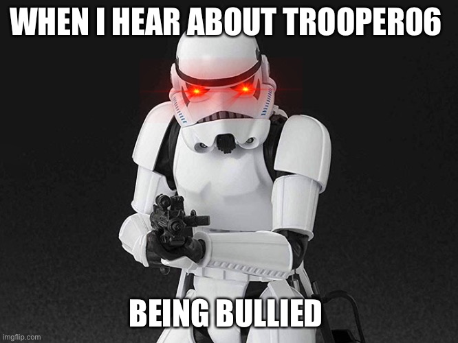 WHEN I HEAR ABOUT TROOPER06; BEING BULLIED | made w/ Imgflip meme maker