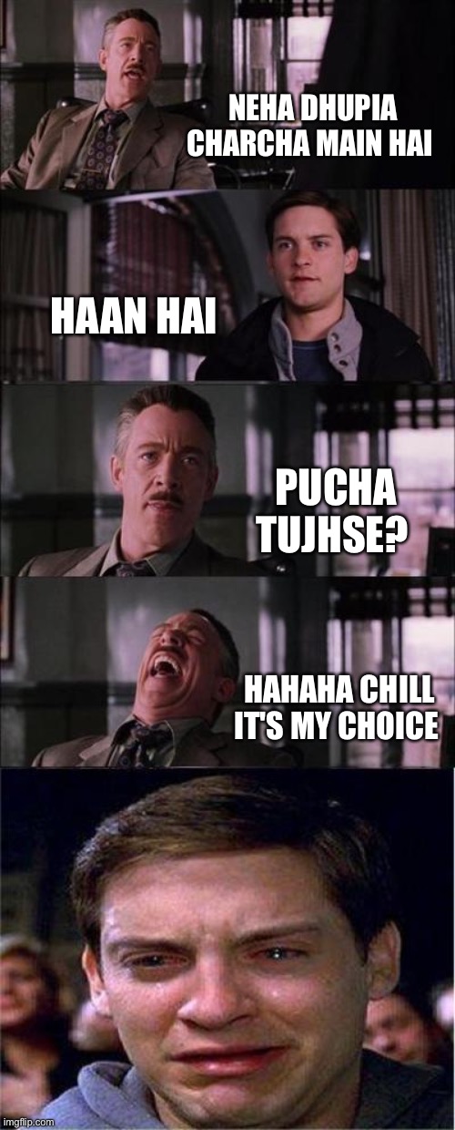 Peter Parker Cry Meme | NEHA DHUPIA CHARCHA MAIN HAI; HAAN HAI; PUCHA TUJHSE? HAHAHA CHILL IT'S MY CHOICE | image tagged in memes,peter parker cry | made w/ Imgflip meme maker