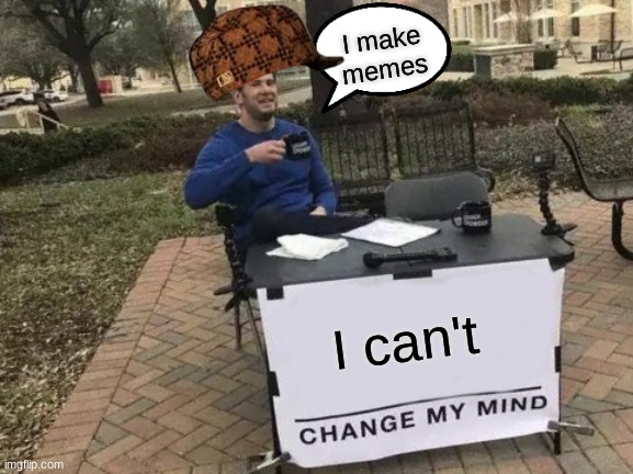 Change My Mind Meme | I make memes; I can't | image tagged in memes,change my mind | made w/ Imgflip meme maker