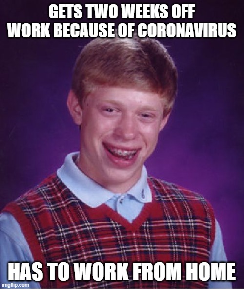 Bad Luck Brian Meme | GETS TWO WEEKS OFF WORK BECAUSE OF CORONAVIRUS HAS TO WORK FROM HOME | image tagged in memes,bad luck brian | made w/ Imgflip meme maker