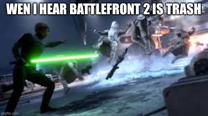 Star Wars Battlefront | WEN I HEAR BATTLEFRONT 2 IS TRASH | image tagged in star wars battlefront | made w/ Imgflip meme maker