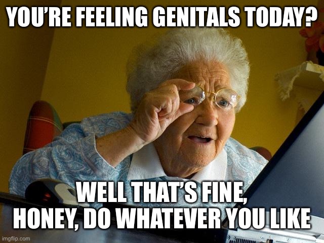 Grandma Finds The Internet Meme | YOU’RE FEELING GENITALS TODAY? WELL THAT’S FINE, HONEY, DO WHATEVER YOU LIKE | image tagged in memes,grandma finds the internet | made w/ Imgflip meme maker