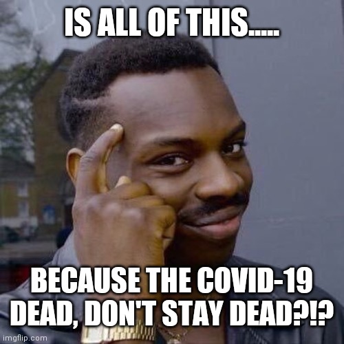 Thinking Black Guy | IS ALL OF THIS..... BECAUSE THE COVID-19 DEAD, DON'T STAY DEAD?!? | image tagged in thinking black guy | made w/ Imgflip meme maker