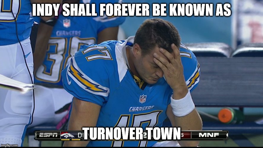 Sad Philip Rivers | INDY SHALL FOREVER BE KNOWN AS; TURNOVER TOWN | image tagged in sad philip rivers | made w/ Imgflip meme maker