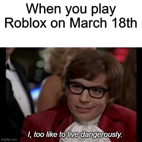 Roblox memes #3 | When you play Roblox on March 18th; I, too like to live dangerously. | image tagged in memes,i too like to live dangerously | made w/ Imgflip meme maker