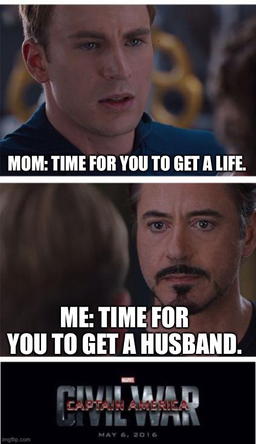 Marvel Civil War 1 | MOM: TIME FOR YOU TO GET A LIFE. ME: TIME FOR YOU TO GET A HUSBAND. | image tagged in memes,marvel civil war 1 | made w/ Imgflip meme maker