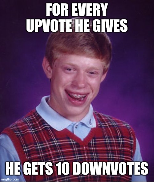 Bad Luck Brian Meme | FOR EVERY UPVOTE HE GIVES HE GETS 10 DOWNVOTES | image tagged in memes,bad luck brian | made w/ Imgflip meme maker