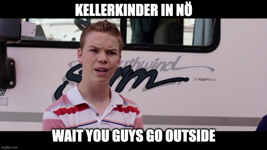 Kenny Rossmore's Not Getting Paid | KELLERKINDER IN NÖ; WAIT YOU GUYS GO OUTSIDE | image tagged in kenny rossmore's not getting paid,Austria | made w/ Imgflip meme maker