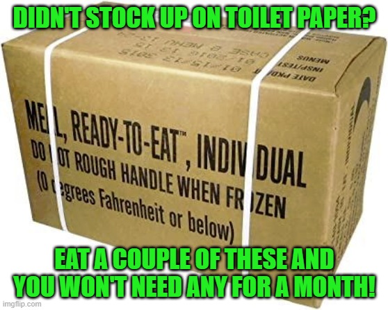 Supplies are short? | DIDN'T STOCK UP ON TOILET PAPER? EAT A COUPLE OF THESE AND YOU WON'T NEED ANY FOR A MONTH! | image tagged in coronavirus,covid-19,toilet paper,funny,covid19,corona virus | made w/ Imgflip meme maker