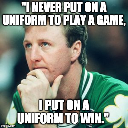 Larry Bird | "I NEVER PUT ON A UNIFORM TO PLAY A GAME, I PUT ON A UNIFORM TO WIN." | image tagged in larry bird | made w/ Imgflip meme maker