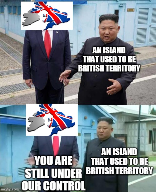 Trump & Kim Jong Un | AN ISLAND THAT USED TO BE BRITISH TERRITORY; YOU ARE STILL UNDER OUR CONTROL; AN ISLAND THAT USED TO BE BRITISH TERRITORY | image tagged in trump  kim jong un | made w/ Imgflip meme maker