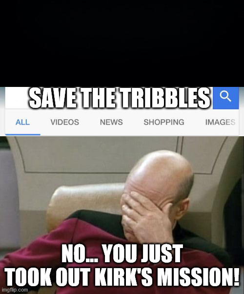 SAVE THE TRIBBLES; NO... YOU JUST TOOK OUT KIRK'S MISSION! | image tagged in memes,captain picard facepalm,why is the fbi here | made w/ Imgflip meme maker