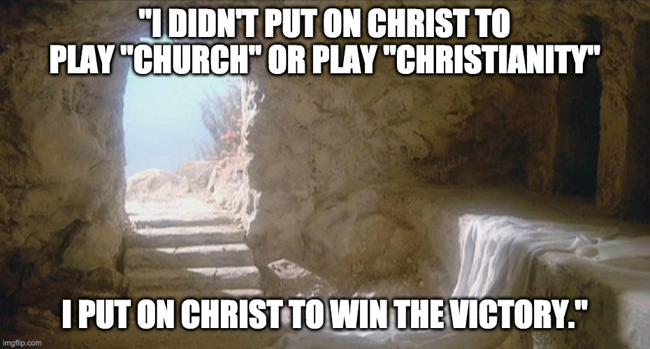 Empty tomb | "I DIDN'T PUT ON CHRIST TO PLAY "CHURCH" OR PLAY "CHRISTIANITY"; I PUT ON CHRIST TO WIN THE VICTORY." | image tagged in empty tomb | made w/ Imgflip meme maker