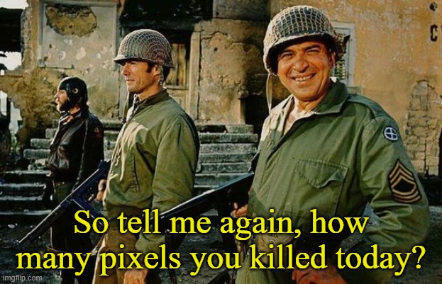 Kelly's Heroes | So tell me again, how many pixels you killed today? | image tagged in kelly's heroes | made w/ Imgflip meme maker