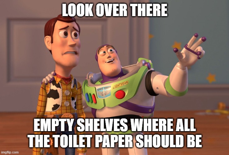 X, X Everywhere | LOOK OVER THERE; EMPTY SHELVES WHERE ALL THE TOILET PAPER SHOULD BE | image tagged in memes,x x everywhere | made w/ Imgflip meme maker
