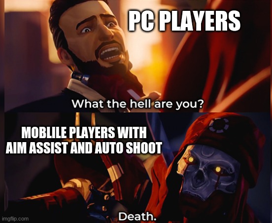 What the hell are you? Death | PC PLAYERS; MOBLILE PLAYERS WITH AIM ASSIST AND AUTO SHOOT | image tagged in what the hell are you death | made w/ Imgflip meme maker