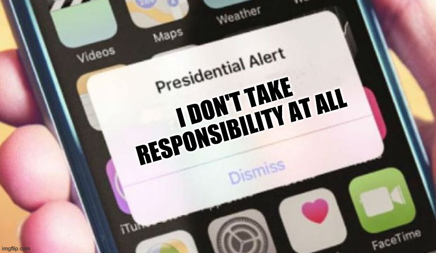 Our President said this. We live in interesting times. | I DON'T TAKE RESPONSIBILITY AT ALL | image tagged in memes,presidential alert,responsibility,covid-19,coronavirus,president trump | made w/ Imgflip meme maker