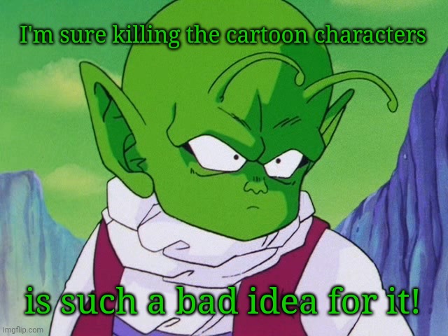 Quoter Dende (DBZ) | I'm sure killing the cartoon characters is such a bad idea for it! | image tagged in quoter dende dbz | made w/ Imgflip meme maker