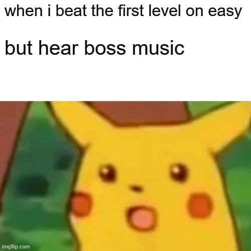 Surprised Pikachu | when i beat the first level on easy; but hear boss music | image tagged in memes,surprised pikachu | made w/ Imgflip meme maker