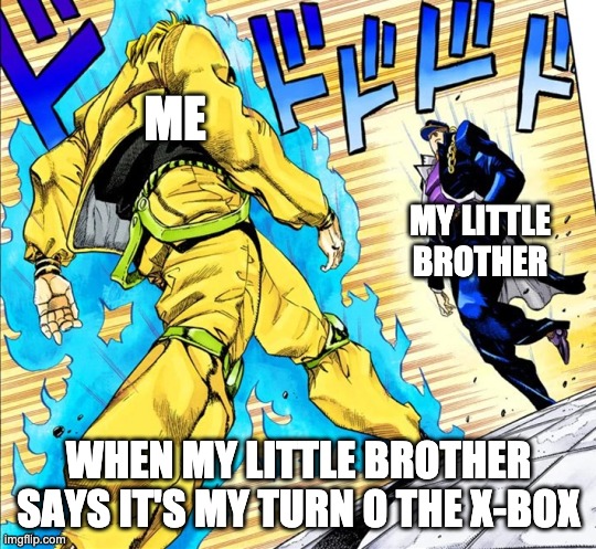 Jojo's Walk | ME; MY LITTLE BROTHER; WHEN MY LITTLE BROTHER SAYS IT'S MY TURN O THE X-BOX | image tagged in jojo's walk | made w/ Imgflip meme maker