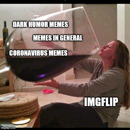 Wine Drinker | DARK HUMOR MEMES IMGFLIP CORONAVIRUS MEMES MEMES IN GENERAL | image tagged in wine drinker | made w/ Imgflip meme maker