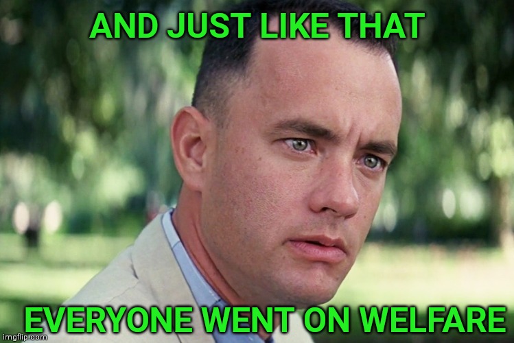 The checks are in the mail for everybody. | AND JUST LIKE THAT; EVERYONE WENT ON WELFARE | image tagged in memes,and just like that,coronavirus,welfare,social security,forrest gump | made w/ Imgflip meme maker