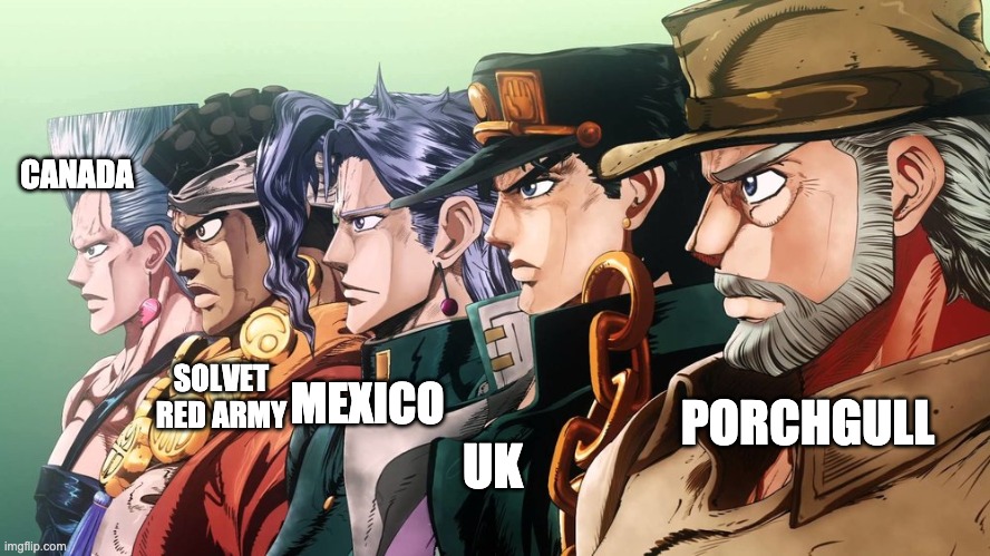 Me and the boys Jojo | CANADA; SOLVET RED ARMY; MEXICO; PORCHGULL; UK | image tagged in me and the boys jojo | made w/ Imgflip meme maker