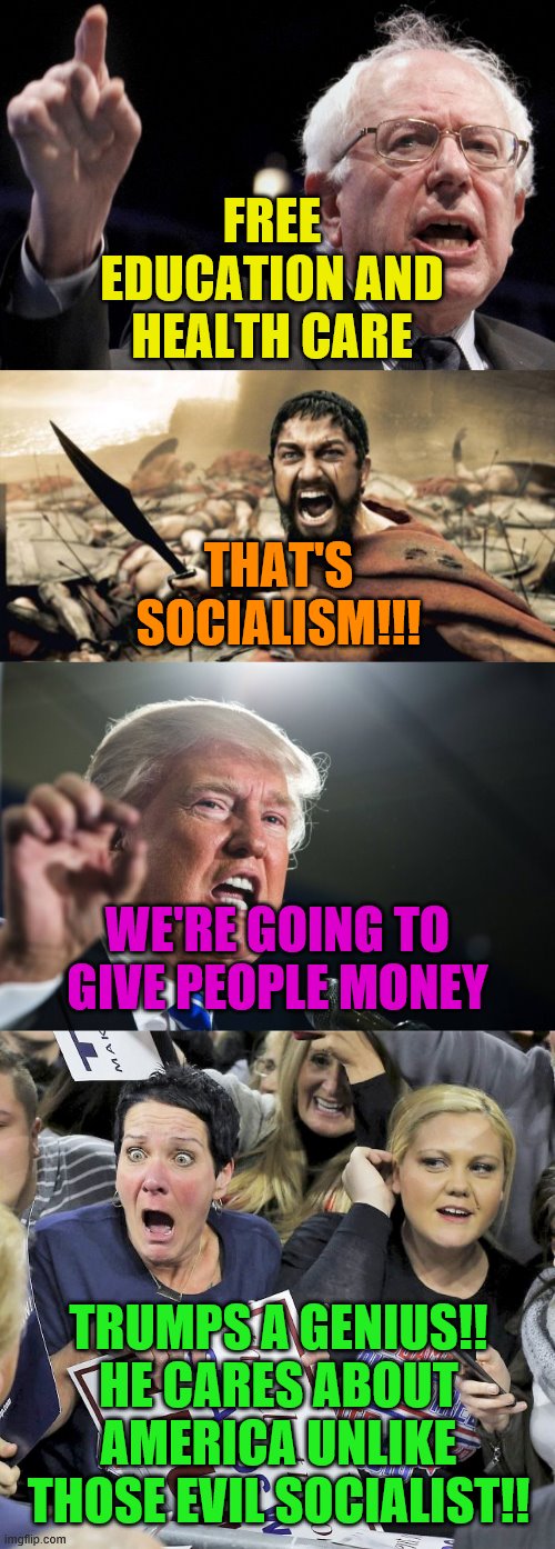 FREE EDUCATION AND HEALTH CARE; THAT'S SOCIALISM!!! WE'RE GOING TO GIVE PEOPLE MONEY; TRUMPS A GENIUS!! HE CARES ABOUT AMERICA UNLIKE THOSE EVIL SOCIALIST!! | image tagged in memes,sparta leonidas,bernie sanders,donald trump,trump supporters | made w/ Imgflip meme maker