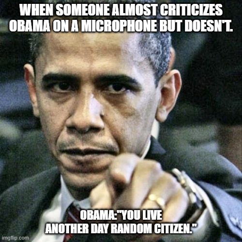 Pissed Off Obama Meme | WHEN SOMEONE ALMOST CRITICIZES OBAMA ON A MICROPHONE BUT DOESN'T. OBAMA:"YOU LIVE ANOTHER DAY RANDOM CITIZEN." | image tagged in memes,pissed off obama | made w/ Imgflip meme maker