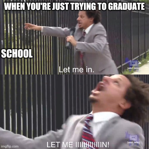 let me in | WHEN YOU'RE JUST TRYING TO GRADUATE; SCHOOL | image tagged in let me in | made w/ Imgflip meme maker